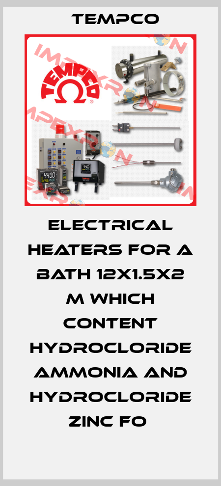 ELECTRICAL HEATERS FOR A BATH 12X1.5X2 M WHICH CONTENT HYDROCLORIDE AMMONIA AND HYDROCLORIDE ZINC FO  Tempco