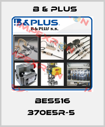 BES516 370E5R-5  B & PLUS