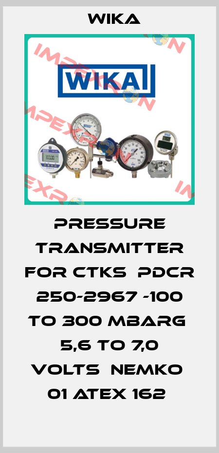 PRESSURE TRANSMITTER FOR CTKS  PDCR 250-2967 -100 TO 300 MBARG  5,6 TO 7,0 VOLTS  NEMKO  01 ATEX 162  Wika