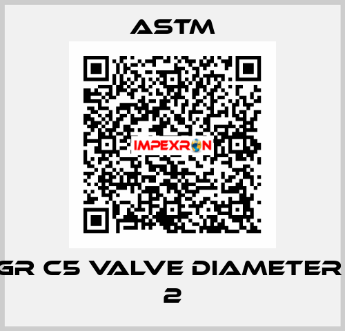 A-217 GR C5 VALVE DIAMETER (INCH): 2 Astm