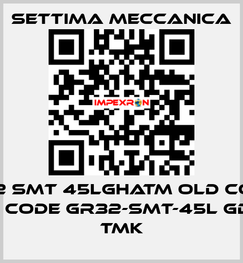 GR32 SMT 45LGHATM old code / new code GR32-SMT-45L GD HA TMK Settima Meccanica